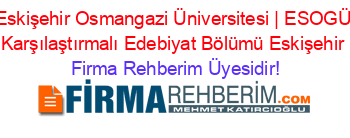 Eskişehir+Osmangazi+Üniversitesi+|+ESOGÜ+Karşılaştırmalı+Edebiyat+Bölümü+Eskişehir Firma+Rehberim+Üyesidir!